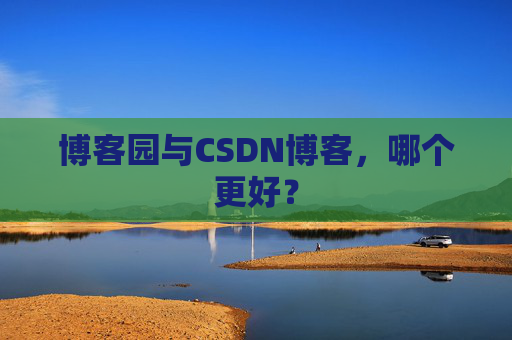 博客园与CSDN博客，哪个更好？